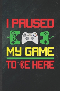 I Paused My Game to Be Here: Funny Blank Lined Notebook/ Journal For Gaming Nerd Geek, Video Game Gamer, Inspirational Saying Unique Special Birthday Gift Idea Vintage 6x9 110 Pages