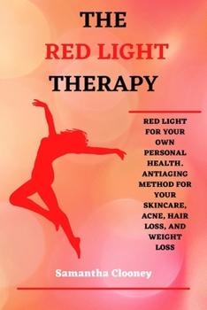 Paperback The Red-Light Therapy: Red-Light for Your Own Personal Health. Antiaging Method for Your Skincare, Acne, Hair Loss and Weight Loss Book