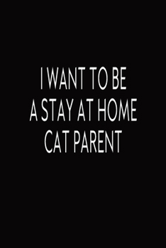Paperback I Want To Be A Stay At Home Cat Parent: Journal, Blank Lined Notebook, Funny Quote Diary, Gift For Cat Lovers, Mom And Parents Book