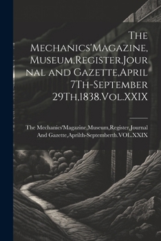 Paperback The Mechanics'Magazine, Museum, Register, Journal and Gazette, April 7Th-September 29Th,1838.Vol.XXIX Book