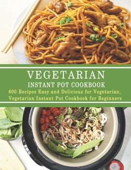 Paperback Vegetarian Instant Pot Cookbook: 600 Recipes Easy and Delicious for Vegetarian, Vegetarian Instant Pot Cookbook for Beginners Book