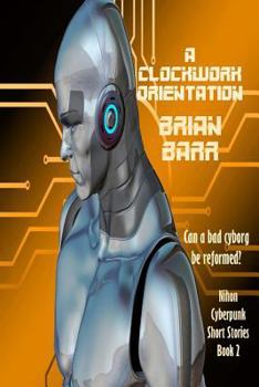 A Clockwork Orientation (Brian Barr's Nihon Cyberpunk Series) - Book #2 of the Nihon Cyberpunk