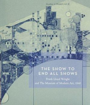 Paperback The Show to End All Shows: Frank Lloyd Wright and the Museum of Modern Art, 1940 Book