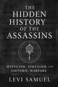 The Hidden History of the Assassins: Mysticism, Isma'ilism, and Esoteric Warfare