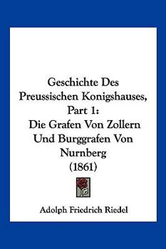 Paperback Geschichte Des Preussischen Konigshauses, Part 1: Die Grafen Von Zollern Und Burggrafen Von Nurnberg (1861) [German] Book