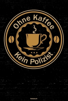 Ohne Kaffee kein Polizist Notizbuch: Polizist Journal DIN A5 liniert 120 Seiten Geschenk (German Edition)
