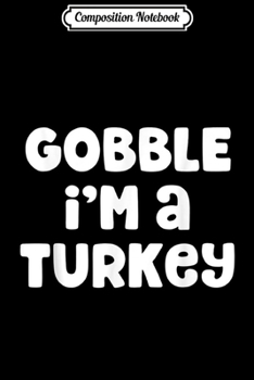 Composition Notebook: Gobble I'm A Turkey Costume Halloween Thanksgiving Easy  Journal/Notebook Blank Lined Ruled 6x9 100 Pages