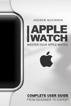 Paperback Apple Watch: Master Your Apple Watch - Complete User Guide From Beginners to Expert Book