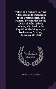 Hardcover Token of a Nation's Sorrow. Addresses in the Congress of the United States, and Funeral Solemnities on the Death of John Quincy Adams, who Died in the Book