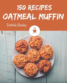 Paperback 150 Oatmeal Muffin Recipes: Start a New Cooking Chapter with Oatmeal Muffin Cookbook! Book