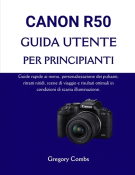 CANON R50 GUIDA UTENTE PER PRINCIPIANTI: Guide rapide ai menu, personalizzazione dei pulsanti, ritratti nitidi, scene di viaggio e risultati ottimali in condizioni di scarsa illuminazione.