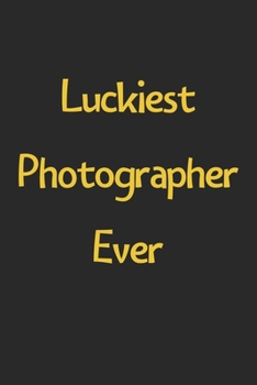 Paperback Luckiest Photographer Ever: Lined Journal, 120 Pages, 6 x 9, Funny Photographer Gift Idea, Black Matte Finish (Luckiest Photographer Ever Journal) Book