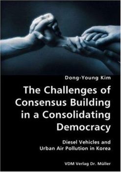 The Challenges of Consensus Building in a Consolidating Democracy: Diesel Vehicles and Urban Air Pollution in Korea
