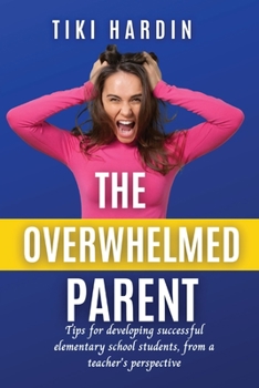 Paperback The Overwhelmed Parent: Tips for developing successful elementary school students, from a teacher's perspective Book