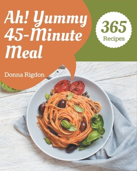 Paperback Ah! 365 Yummy 45-Minute Meal Recipes: Keep Calm and Try Yummy 45-Minute Meal Cookbook Book