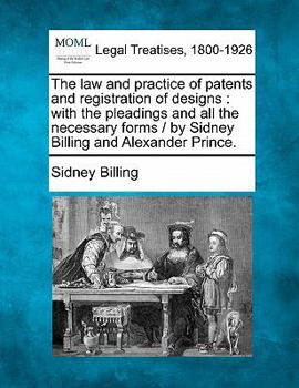 Paperback The Law and Practice of Patents and Registration of Designs: With the Pleadings and All the Necessary Forms / By Sidney Billing and Alexander Prince. Book