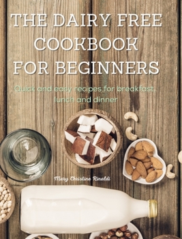 Hardcover The Dairy Free Cookbook for Beginners: Quick and easy recipes for breakfast, lunch and dinner Book