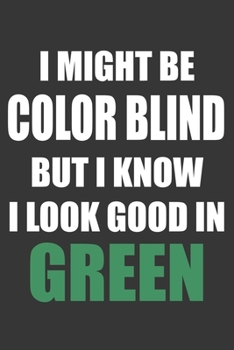 I Might Be Color Blind But I Know I Look Good In Green Notebook: Lined Journal, 120 Pages, 6 x 9, Affordable Gift Journal Matte Finish