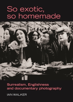 Hardcover So exotic, so homemade: Surrealism, Englishness and documentary photography Book