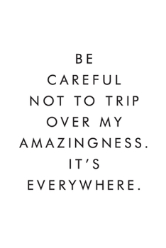 Paperback Be Careful Not To Trip Over My Amazingness. It's Everywhere.: Blank Lined Journal, 6x9, 110 Pages, White Paper, Coworker Notebook, Funny Office Journa Book