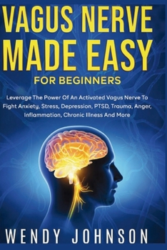 Paperback Vagus NerveMade Easy For Beginners: Leverage The Power Of An Activated Vagus Nerve To Fight Anxiety, Stress, Depression, PTSD, Trauma, Anger, Inflamma Book