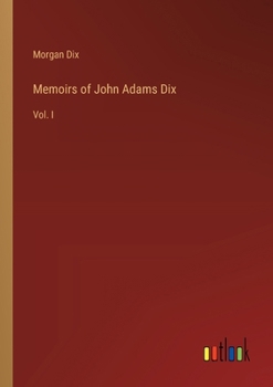 Memoirs of John Adams Dix: Vol. I