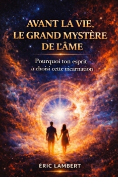 Avant la Vie - Le Grand Mystère de l'Âme: Ce que ton âme vit, choisit et se promet avant ta naissance