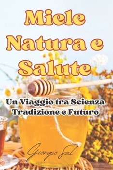 Paperback Miele Natura e Salute: Un Viaggio tra Scienza, Tradizione e Futuro [Italian] Book