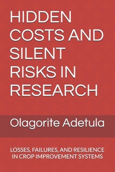 HIDDEN COSTS AND SILENT RISKS IN RESEARCH: LOSSES, FAILURES, AND RESILIENCE IN CROP IMPROVEMENT SYSTEMS