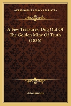 Paperback A Few Treasures, Dug Out Of The Golden Mine Of Truth (1836) Book