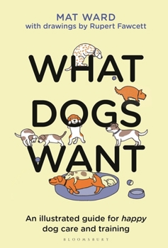 Hardcover What Dogs Want: An Illustrated Guide for Happy Dog Care and Training Book