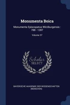 Monumenta Boica: Monumenta Episcopatus Wirziburgensis: 788 - 1287; Volume 37
