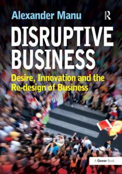 Hardcover Disruptive Business: Desire, Innovation and the Re-Design of Business Book