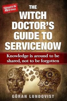 Paperback The Witch Doctor's Guide to Servicenow: Knowledge Is Around to Be Shared, Not to Be Forgotten Book