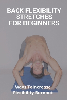 Paperback Back Flexibility Stretches For Beginners: Ways To Increase Flexibility Burnout: Way To Stretch To Increase Flexibility Book