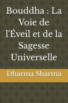 Bouddha : La Voie de l'Éveil et de la Sagesse Universelle (French Edition)