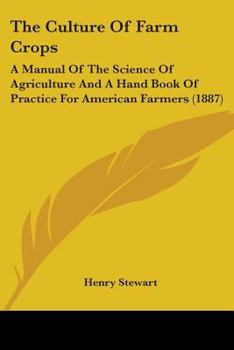 Paperback The Culture Of Farm Crops: A Manual Of The Science Of Agriculture And A Hand Book Of Practice For American Farmers (1887) Book