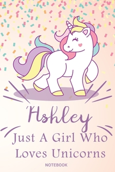 Paperback Ashley Just A Girl Who Loves Unicorns, pink Notebook / Journal 6x9 Ruled Lined 120 Pages School Degree Student Graduation university: Ashley's Persona Book