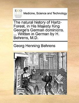 Paperback The Natural History of Hartz-Forest, in His Majesty King George's German Dominions. ... Written in German by H. Behrens, M.D. Book