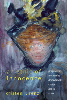 Paperback An Ethic of Innocence: Pragmatism, Modernity, and Women's Choice Not to Know Book