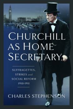 Hardcover Churchill as Home Secretary: Suffragettes, Strikes, and Social Reform 1910-11 Book