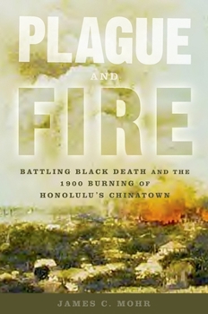 Hardcover Plague and Fire: Battling Black Death and the 1900 Burning of Honolulu's Chinatown Book