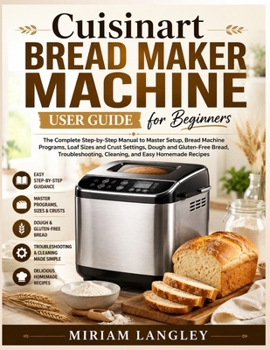 Paperback Cuisinart Bread Maker Machine User Guide for Beginners: The Complete Step-by-Step Manual to Master Setup, Bread Machine Programs, Loaf Sizes and Crust Book