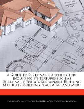 Paperback A Guide to Sustainable Architecture Including Its Features Such as Sustainable Energy, Sustainable Building Materials, Building Placement, and More Book