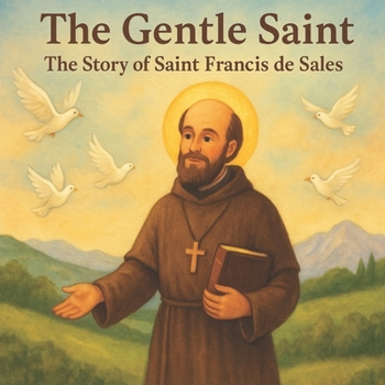 The Gentle Saint: The Story of Saint Francis de Sales: A beautifully illustrated children’s story about kindness, peace, and faith inspired by the ... and Maria's world of wonders collection)