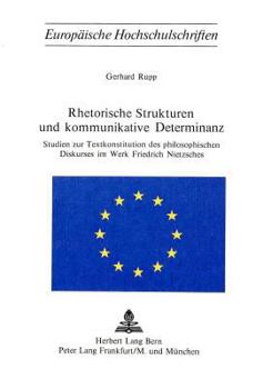 Rhetorische Strukturen Und Kommunikative Determinanz: Studien Zur Textkonstitution Des Philosophischen Diskurses Im Werk Friedrich Nietzsches