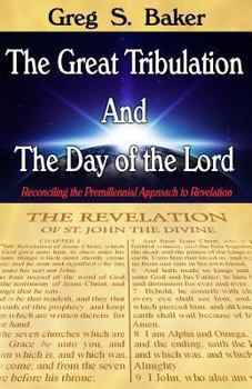 Paperback The Great Tribulation And The Day of the Lord: Reconciling the Premillennial Approach to Revelation Book