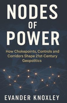 Paperback Nodes of Power: How Chokepoints, Controls and Corridors Shape 21st-Century Geopolitics Book