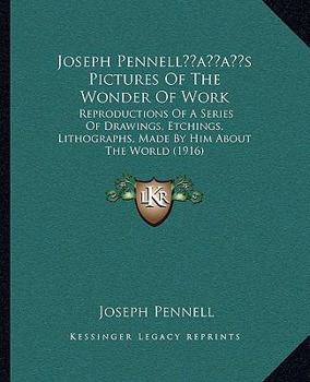 Paperback Joseph Pennell's Pictures Of The Wonder Of Work: Reproductions Of A Series Of Drawings, Etchings, Lithographs, Made By Him About The World (1916) Book