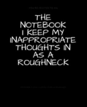 Paperback The Notebook I Keep My Inappropriate Thoughts In As A Roughneck: BLANK - JOURNAL - NOTEBOOK - COLLEGE RULE LINED - 7.5" X 9.25" -150 pages: Funny nove Book